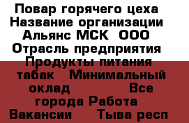 Повар горячего цеха › Название организации ­ Альянс-МСК, ООО › Отрасль предприятия ­ Продукты питания, табак › Минимальный оклад ­ 25 000 - Все города Работа » Вакансии   . Тыва респ.